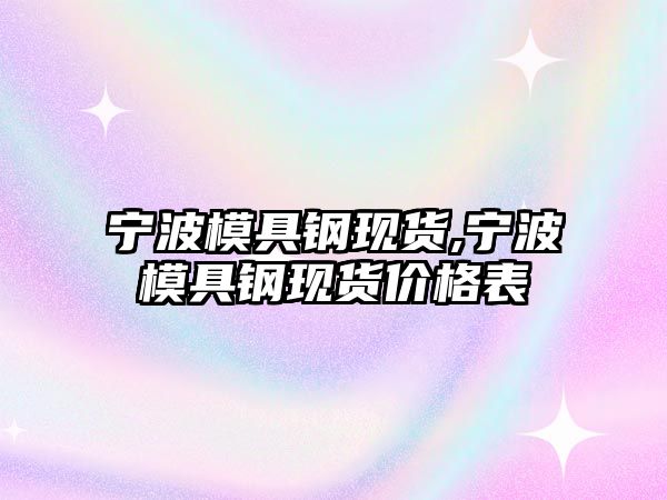 寧波模具鋼現(xiàn)貨,寧波模具鋼現(xiàn)貨價格表