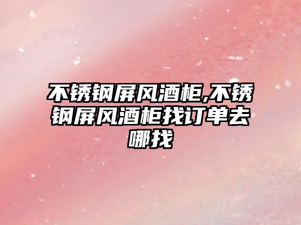 不銹鋼屏風(fēng)酒柜,不銹鋼屏風(fēng)酒柜找訂單去哪找