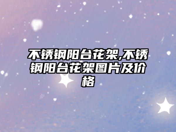 不銹鋼陽臺花架,不銹鋼陽臺花架圖片及價格