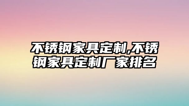 不銹鋼家具定制,不銹鋼家具定制廠家排名