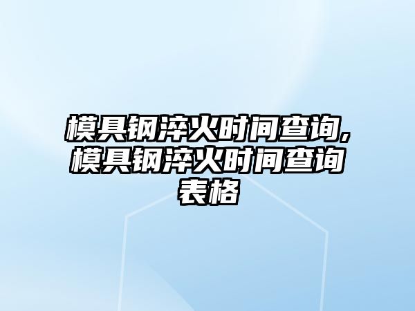 模具鋼淬火時間查詢,模具鋼淬火時間查詢表格