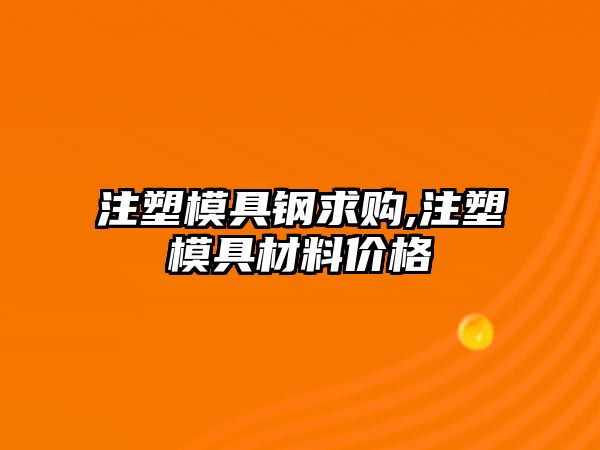 注塑模具鋼求購,注塑模具材料價格