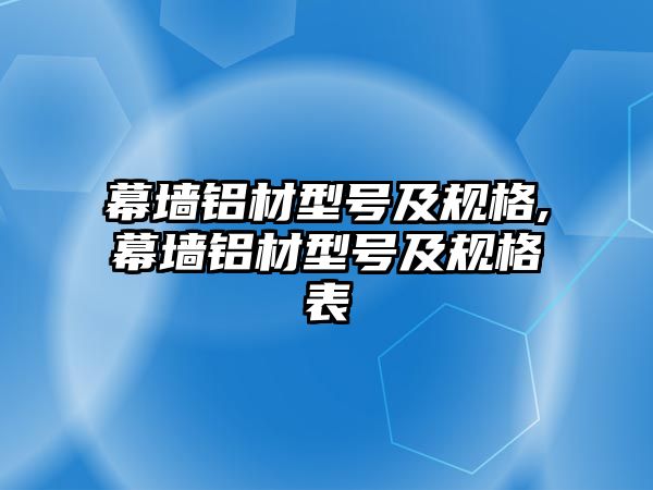 幕墻鋁材型號(hào)及規(guī)格,幕墻鋁材型號(hào)及規(guī)格表