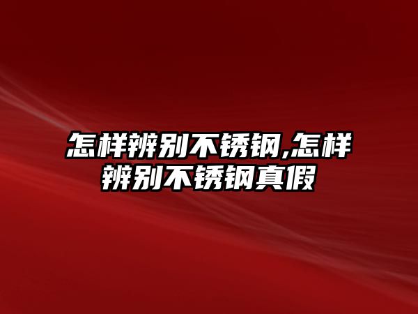 怎樣辨別不銹鋼,怎樣辨別不銹鋼真假