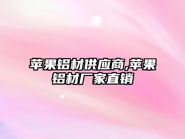 蘋果鋁材供應(yīng)商,蘋果鋁材廠家直銷