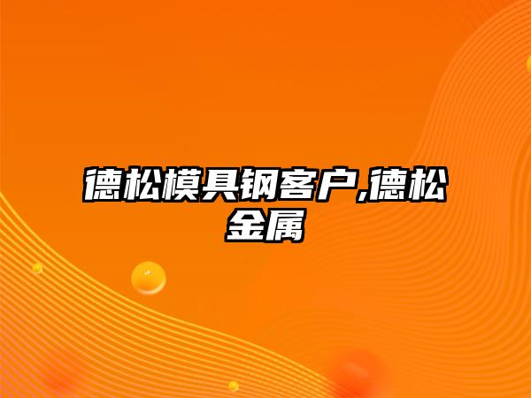 德松模具鋼客戶,德松金屬
