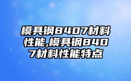 模具鋼8407材料性能,模具鋼8407材料性能特點(diǎn)