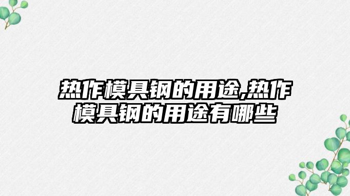 熱作模具鋼的用途,熱作模具鋼的用途有哪些