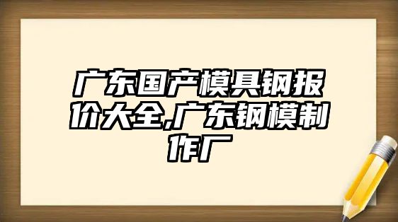 廣東國產(chǎn)模具鋼報價大全,廣東鋼模制作廠