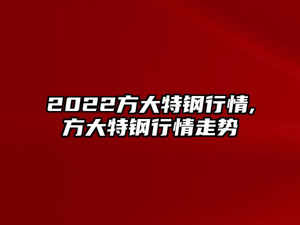 2022方大特鋼行情,方大特鋼行情走勢(shì)