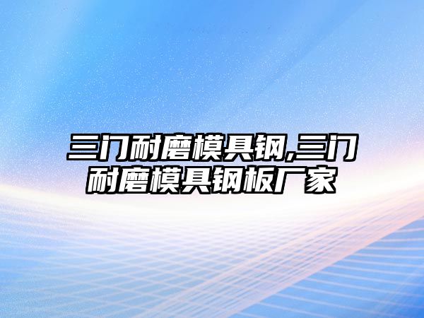 三門耐磨模具鋼,三門耐磨模具鋼板廠家