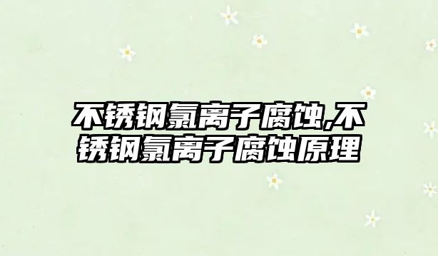 不銹鋼氯離子腐蝕,不銹鋼氯離子腐蝕原理