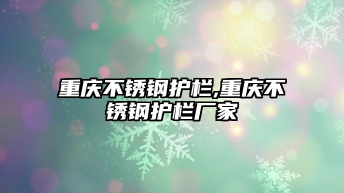 重慶不銹鋼護(hù)欄,重慶不銹鋼護(hù)欄廠家