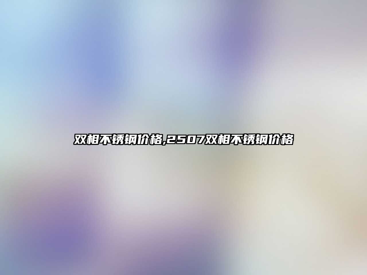 雙相不銹鋼價格,2507雙相不銹鋼價格