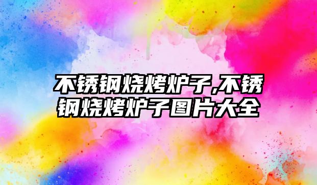 不銹鋼燒烤爐子,不銹鋼燒烤爐子圖片大全